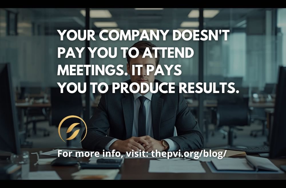 Your Company Doesn't Pay You to Attend Meetings. It Pays You to Produce Results.
