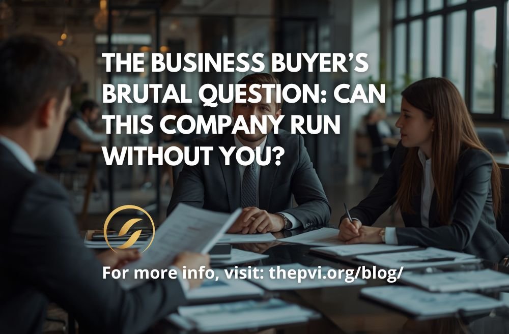 The Business Buyer’s Brutal Question: Can This Company Run Without You?